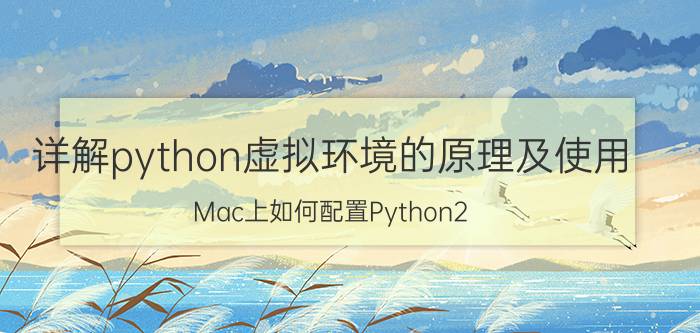 详解python虚拟环境的原理及使用 Mac上如何配置Python2.x与Python3.x共存的环境？